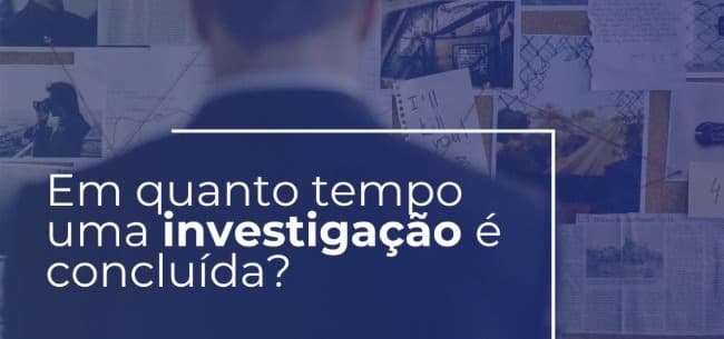 Quanto Tempo Leva uma Investigação?